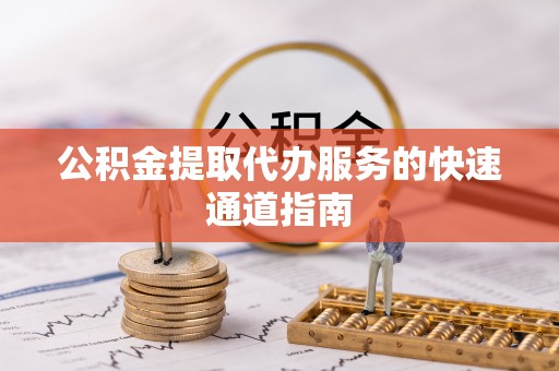 七星公积金提取代办服务的快速通道指南