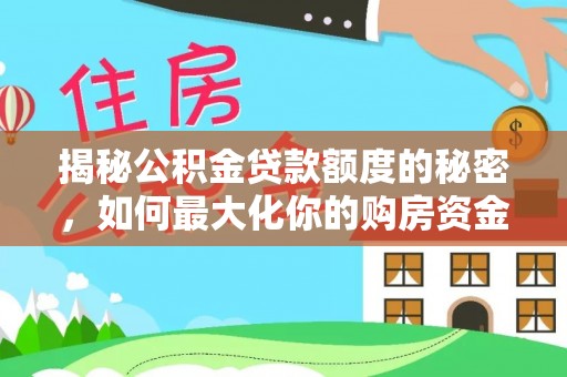 七星揭秘公积金贷款额度的秘密，如何最大化你的购房资金