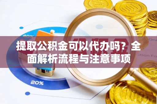 七星提取公积金可以代办吗？全面解析流程与注意事项