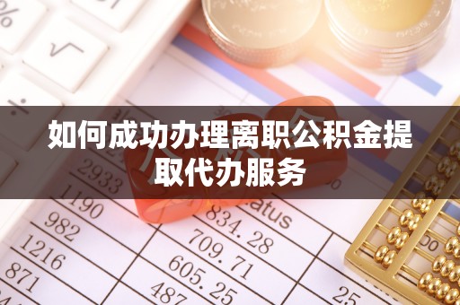 七星如何成功办理离职公积金提取代办服务