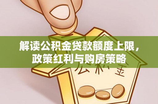 七星解读公积金贷款额度上限，政策红利与购房策略