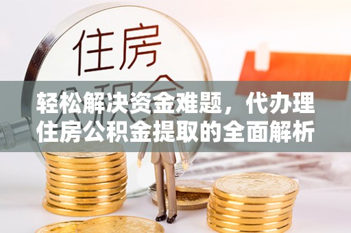 七星轻松解决资金难题，代办理住房公积金提取的全面解析