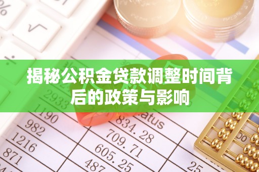七星揭秘公积金贷款调整时间背后的政策与影响