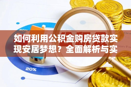 七星如何利用公积金购房贷款实现安居梦想？全面解析与实用建议