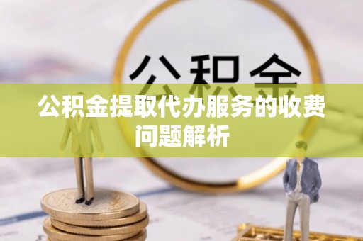 七星公积金提取代办服务的收费问题解析