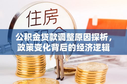 七星公积金贷款调整原因探析，政策变化背后的经济逻辑