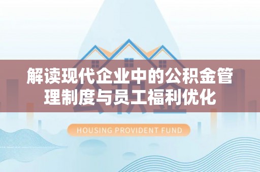 七星解读现代企业中的公积金管理制度与员工福利优化