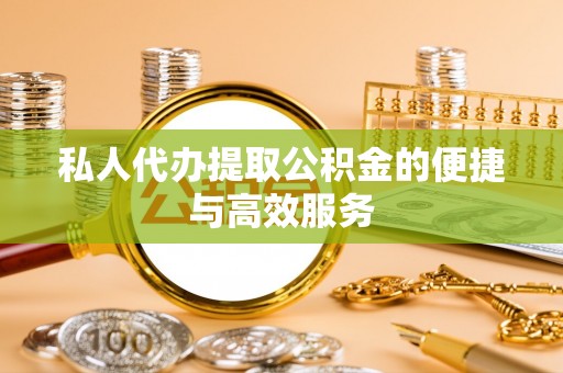 七星私人代办提取公积金的便捷与高效服务