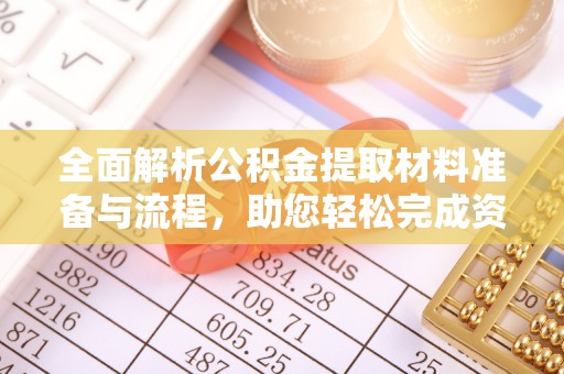 七星全面解析公积金提取材料准备与流程，助您轻松完成资金提取