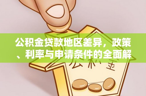 七星公积金贷款地区差异，政策、利率与申请条件的全面解析