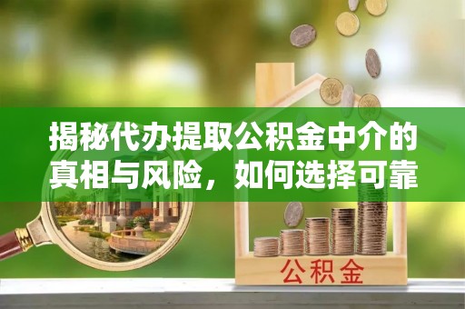 七星揭秘代办提取公积金中介的真相与风险，如何选择可靠的第三方服务