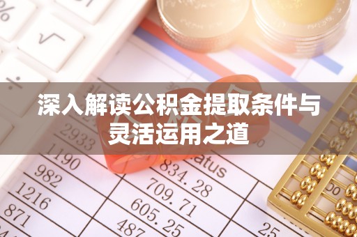 七星深入解读公积金提取条件与灵活运用之道
