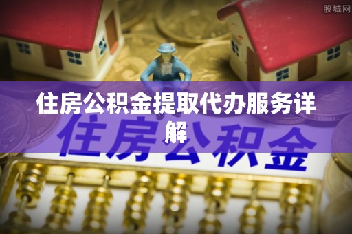 七星住房公积金提取代办服务详解