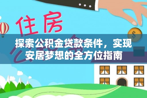 七星探索公积金贷款条件，实现安居梦想的全方位指南