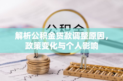 七星解析公积金贷款调整原因，政策变化与个人影响