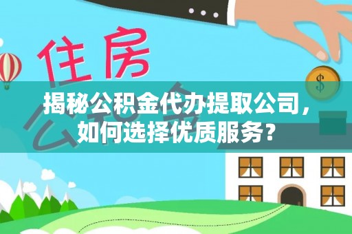 七星揭秘公积金代办提取公司，如何选择优质服务？