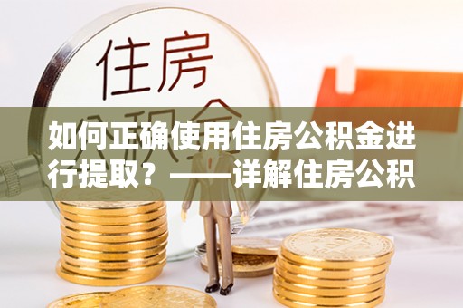 七星如何正确使用住房公积金进行提取？——详解住房公积金代办提取流程与注意事项