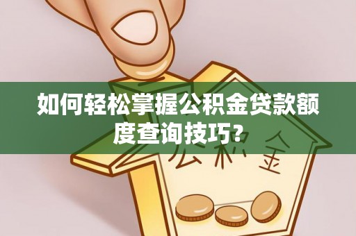 七星如何轻松掌握公积金贷款额度查询技巧？