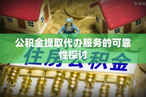 七星公积金提取代办服务的可靠性探讨
