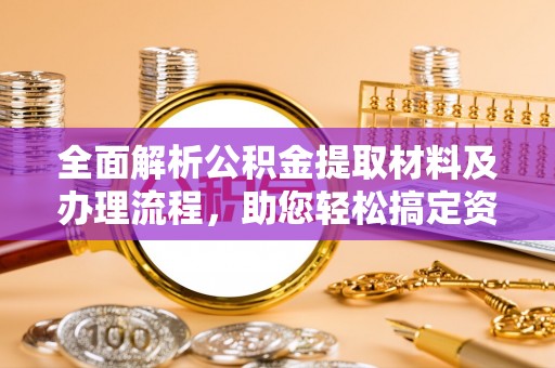 七星全面解析公积金提取材料及办理流程，助您轻松搞定资金提取
