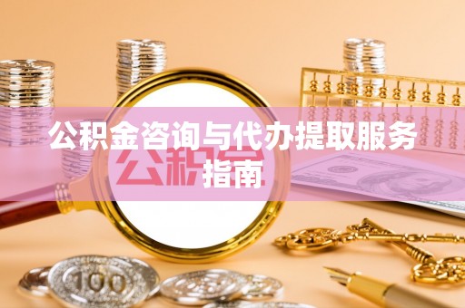 七星公积金咨询与代办提取服务指南