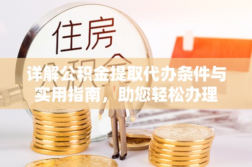 七星详解公积金提取代办条件与实用指南，助您轻松办理