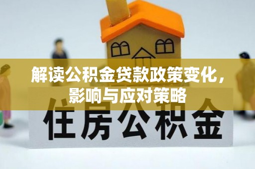 七星解读公积金贷款政策变化，影响与应对策略