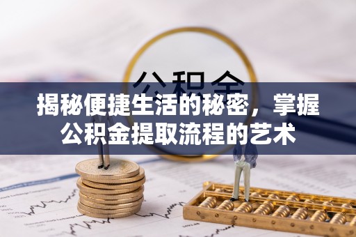 七星揭秘便捷生活的秘密，掌握公积金提取流程的艺术