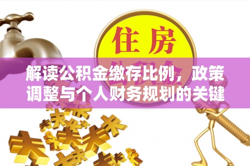 七星解读公积金缴存比例，政策调整与个人财务规划的关键点