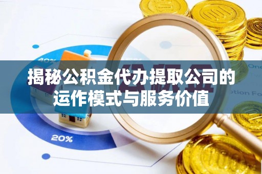 七星揭秘公积金代办提取公司的运作模式与服务价值