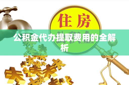 七星公积金代办提取费用的全解析