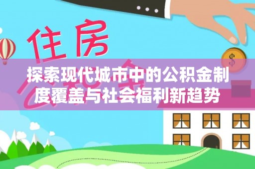 七星探索现代城市中的公积金制度覆盖与社会福利新趋势