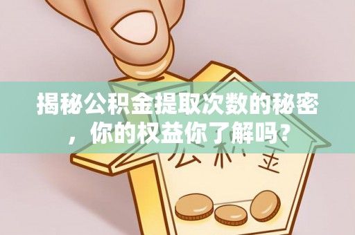 七星揭秘公积金提取次数的秘密，你的权益你了解吗？
