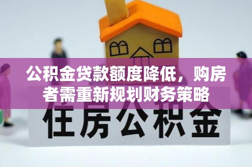 七星公积金贷款额度降低，购房者需重新规划财务策略
