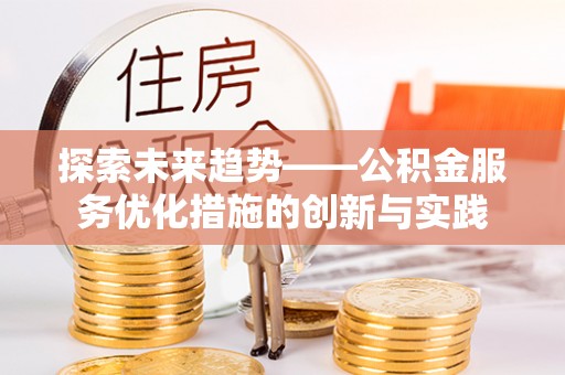 七星探索未来趋势——公积金服务优化措施的创新与实践