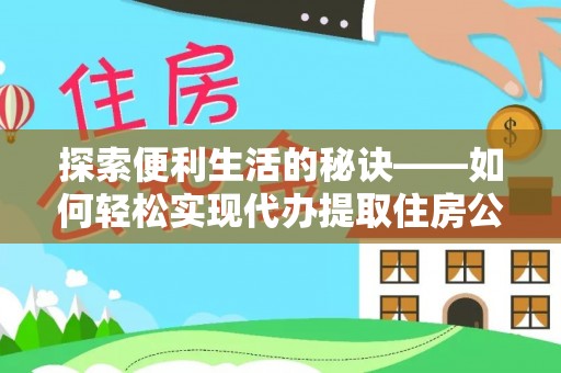 七星探索便利生活的秘诀——如何轻松实现代办提取住房公积金