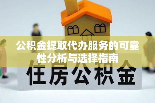 七星公积金提取代办服务的可靠性分析与选择指南