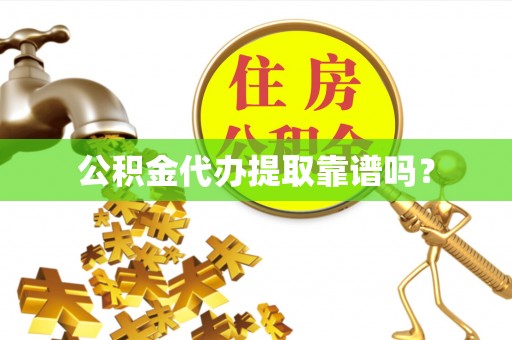 七星公积金代办提取靠谱吗？