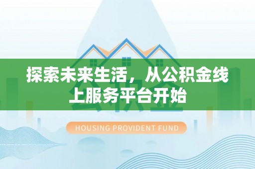 七星探索未来生活，从公积金线上服务平台开始