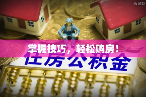 七星掌握技巧，轻松购房！