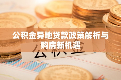 七星公积金异地贷款政策解析与购房新机遇