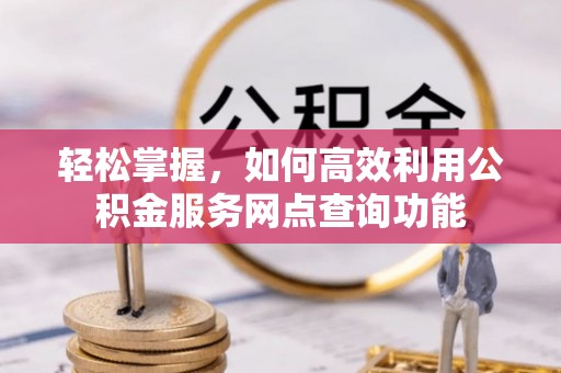 七星轻松掌握，如何高效利用公积金服务网点查询功能
