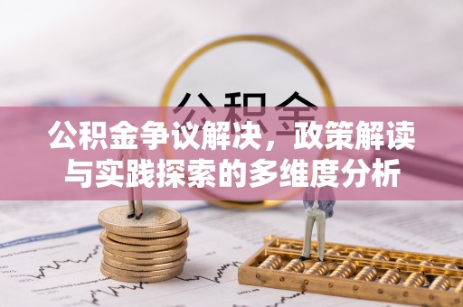 七星公积金争议解决，政策解读与实践探索的多维度分析