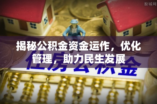 七星揭秘公积金资金运作，优化管理，助力民生发展