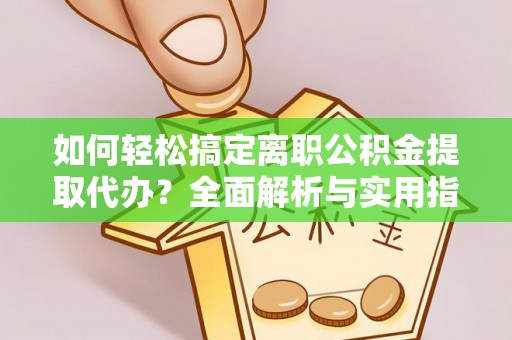 七星如何轻松搞定离职公积金提取代办？全面解析与实用指南