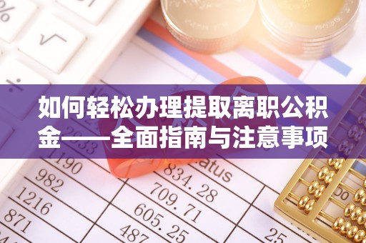 七星如何轻松办理提取离职公积金——全面指南与注意事项