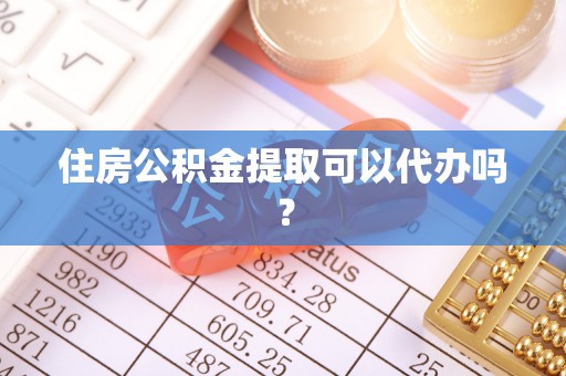 七星住房公积金提取可以代办吗？