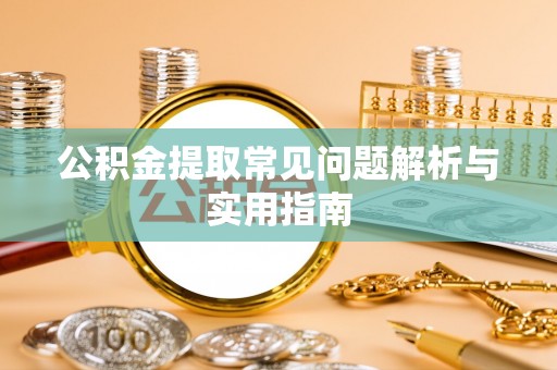 七星公积金提取常见问题解析与实用指南