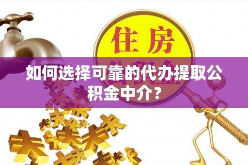 七星如何选择可靠的代办提取公积金中介？