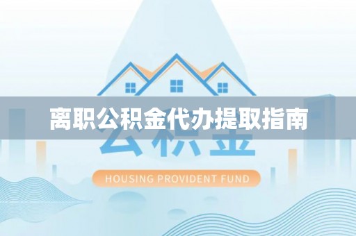 七星离职公积金代办提取指南